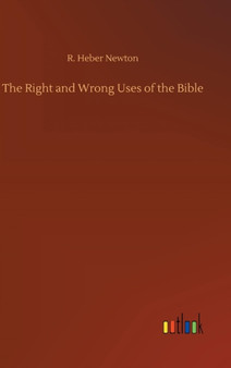 The Right and Wrong Uses of the Bible by R Heber Newton - Hardback