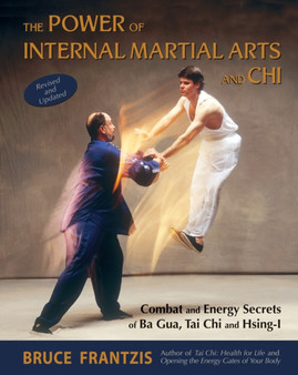 The Power of Internal Martial Arts and Chi : Combat and Energy Secrets of Ba Gua, Tai Chi and Hsing-I by Bruce Frantzis - Paperback