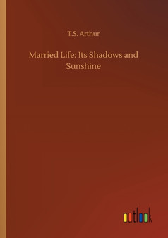 Married Life : Its Shadows and Sunshine by T S Arthur - Paperback