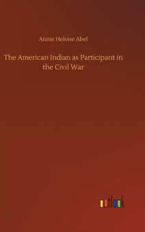The American Indian as Participant in the Civil War by Annie Heloise Abel - Hardback