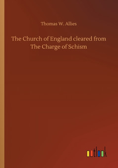 The Church of England cleared from The Charge of Schism by Thomas W Allies - Paperback