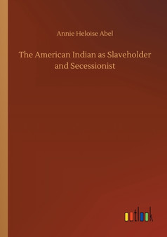 The American Indian as Slaveholder and Secessionist by Annie Heloise Abel - Paperback