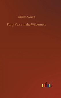 Forty Years in the Wilderness by William a Acott - Hardback