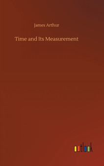 Time and Its Measurement by James Arthur - Hardback