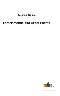 Escarlamonde and Other Poems by Douglas Ainslie - Hardback