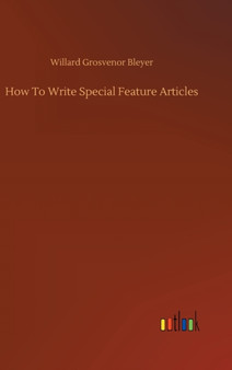 How To Write Special Feature Articles by Willard Grosvenor Bleyer - Hardback