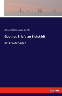 Goethes Briefe an Eichstadt : mit Erlauterungen by Johann Wolfgang Von Goethe - Paperback