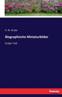 Biographische Miniaturbilder : Erster Teil by August Wilhelm Grube - Paperback