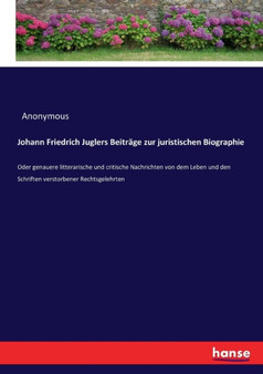 Johann Friedrich Juglers Beitrage zur juristischen Biographie : Oder genauere litterarische und critische Nachrichten von dem Leben und den Schriften verstorbener Rechtsgelehrten by Anonymous - Paperback
