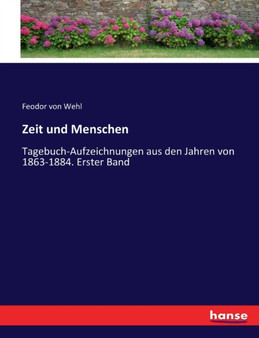 Zeit und Menschen : Tagebuch-Aufzeichnungen aus den Jahren von 1863-1884. Erster Band by Feodor Von Wehl - Paperback
