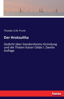 Der Hrotsuitha : Gedicht uber Gandersheims Grundung und die Thaten Kaiser Oddo I. Zweite Auflage by Theodor G M Prund - Paperback