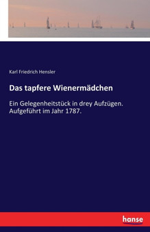 Das tapfere Wienermadchen : Ein Gelegenheitstuck in drey Aufzugen. Aufgefuhrt im Jahr 1787. by Karl Friedrich Hensler - Paperback