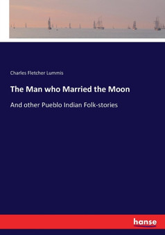 The Man who Married the Moon : And other Pueblo Indian Folk-stories by Charles Fletcher Lummis - Paperback