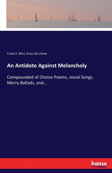An Antidote Against Melancholy : Compounded of Choice Poems, Jovial Songs, Merry Ballads, and... by Frank E Bliss - Paperback