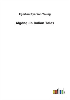 Algonquin Indian Tales by Egerton Ryerson Young - Paperback