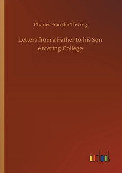 Letters from a Father to His Son Entering College by Charles Franklin Thwing - Paperback