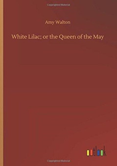 White Lilac; Or the Queen of the May by Amy Walton - Hardback