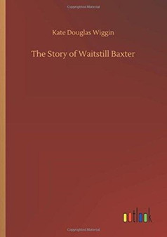The Story of Waitstill Baxter by Kate Douglas Wiggin - Paperback