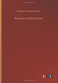 Bahaism and Its Claims by Samuel Graham Wilson - Hardback