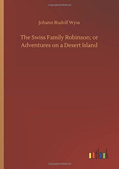The Swiss Family Robinson; Or Adventures on a Desert Island by Johann Rudolf Wyss - Hardback