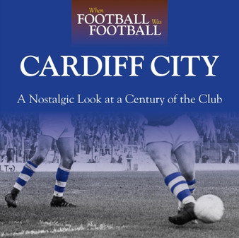 When Football Was Football: Cardiff : A Nostalgic Look at a Century of the Club by Neil Palmer - Hardback