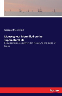 Monseigneur Mermillod on the supernatural life : Being conferences delivered in retreat, to the ladies of Lyons by Gaspard Mermillod - Paperback