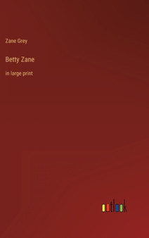 Betty Zane : in large print by Zane Grey - Hardback