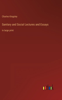 Sanitary and Social Lectures and Essays : in large print by Charles Kingsley - Hardback
