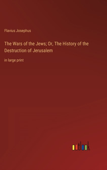 The Wars of the Jews; Or, The History of the Destruction of Jerusalem : in large print by Flavius Josephus - Hardback
