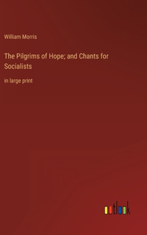 The Pilgrims of Hope; and Chants for Socialists : in large print by William Morris - Hardback