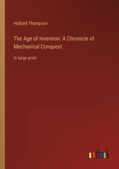 The Age of Invention : A Chronicle of Mechanical Conquest: in large print by Holland Thompson - Paperback