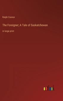 The Foreigner; A Tale of Saskatchewan : in large print by Ralph Connor - Hardback