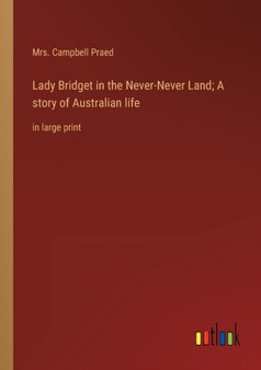 Lady Bridget in the Never-Never Land; A story of Australian life : in large print by Mrs Campbell Praed - Paperback