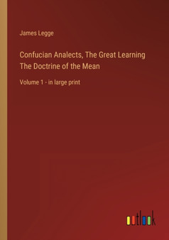 Confucian Analects, The Great Learning The Doctrine of the Mean : Volume 1 - in large print by James Legge - Paperback