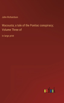 Wacousta; a tale of the Pontiac conspiracy; Volume Three of : in large print by John Richardson - Hardback