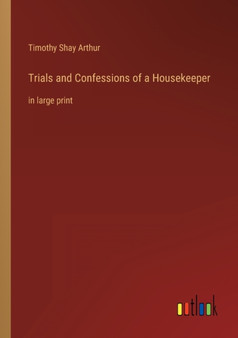 Trials and Confessions of a Housekeeper : in large print by Timothy Shay Arthur - Paperback