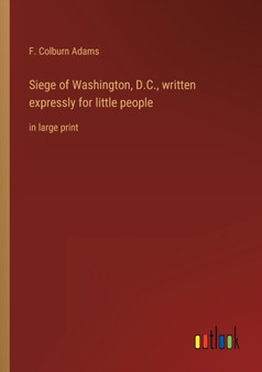 Siege of Washington, D.C., written expressly for little people : in large print by F Colburn Adams - Paperback