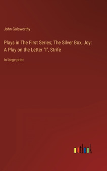 Plays in The First Series; The Silver Box, Joy : A Play on the Letter "I", Strife: in large print by John Galsworthy - Hardback
