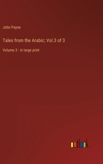 Tales from the Arabic; Vol.3 of 3 : Volume 3 - in large print by John Payne - Hardback