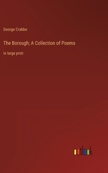 The Borough; A Collection of Poems : in large print by George Crabbe - Hardback