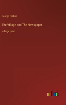 The Village and The Newspaper : in large print by George Crabbe - Hardback