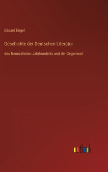 Geschichte der Deutschen Literatur : des Neunzehnten Jahrhunderts und der Gegenwart by Eduard Engel - Hardback