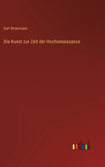 Die Kunst zur Zeit der Hochrenaissance by Karl Woermann - Hardback