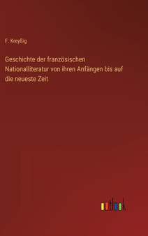Geschichte der franzosischen Nationalliteratur von ihren Anfangen bis auf die neueste Zeit by F Krey????ig - Hardback