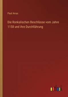 Die Ronkalischen Beschlusse vom Jahre 1158 und ihre Durchfuhrung by Paul Arras - Paperback