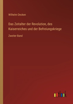 Das Zeitalter der Revolution, des Kaiserreiches und der Befreiungskriege : Zweiter Band by Wilhelm Oncken - Paperback