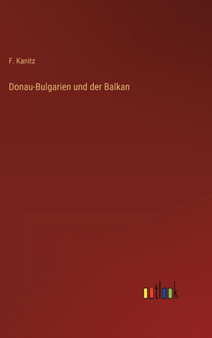 Donau-Bulgarien und der Balkan by F Kanitz - Hardback