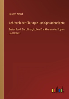 Lehrbuch der Chirurgie und Operationslehre : Erster Band: Die chirurgischen Krankheiten des Kopfes und Halses by Eduard Albert - Paperback