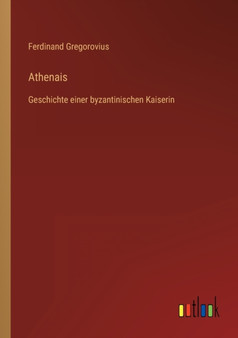Athenais : Geschichte einer byzantinischen Kaiserin by Ferdinand Gregorovius - Paperback