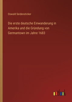 Die erste deutsche Einwanderung in Amerika und die Grundung von Germantown im Jahre 1683 by Oswald Seidensticker - Paperback